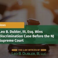 Leo B. Dubler, III, Esq. Wins NJ Law Against Discrimination Case Before the NJ Supreme Court